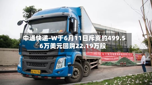 中通快递-W于6月11日斥资约499.56万美元回购22.19万股