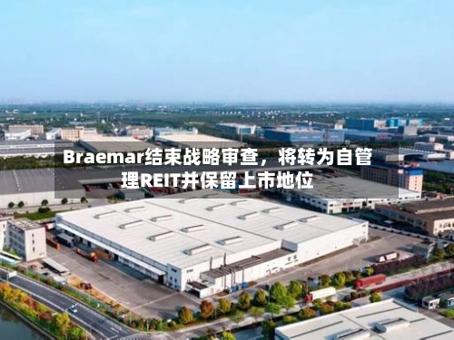 Braemar结束战略审查，将转为自管理REIT并保留上市地位-第3张图片