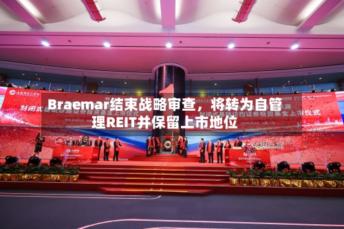 Braemar结束战略审查，将转为自管理REIT并保留上市地位-第2张图片