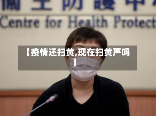【疫情还扫黄,现在扫黄严吗】-第3张图片