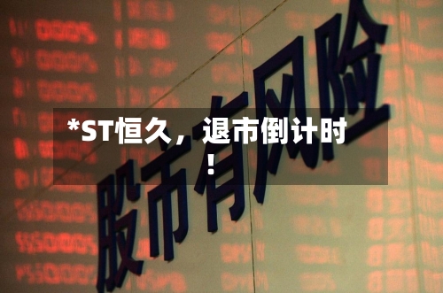 *ST恒久，退市倒计时！-第2张图片
