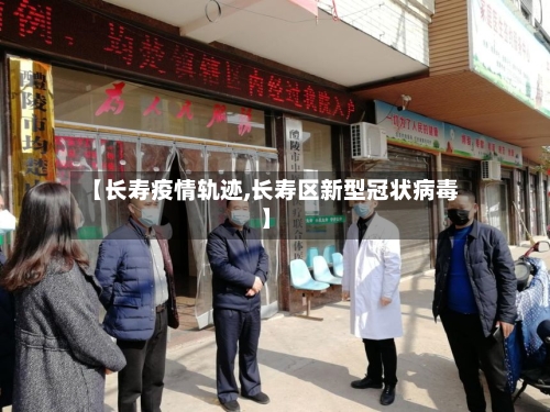 【长寿疫情轨迹,长寿区新型冠状病毒】
