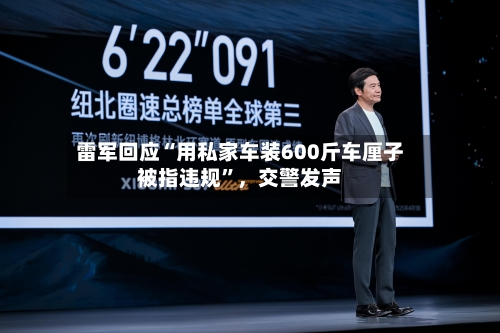 雷军回应“用私家车装600斤车厘子被指违规”，交警发声-第3张图片