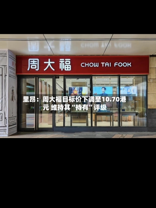 里昂：周大福目标价下调至10.70港元 维持其“持有”评级-第2张图片
