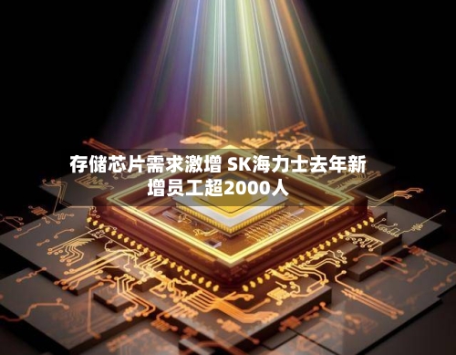 存储芯片需求激增 SK海力士去年新增员工超2000人