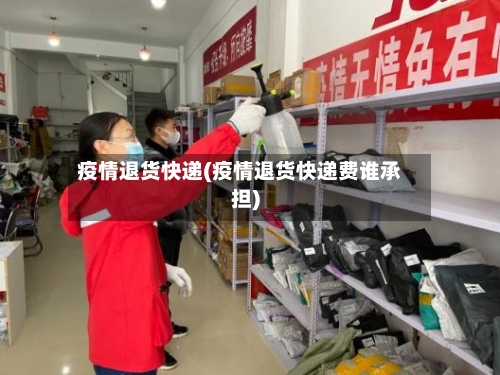疫情退货快递(疫情退货快递费谁承担)