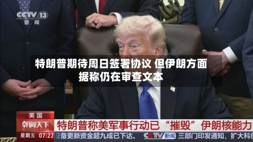 特朗普期待周日签署协议 但伊朗方面据称仍在审查文本-第3张图片