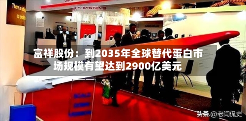 富祥股份：到2035年全球替代蛋白市场规模有望达到2900亿美元