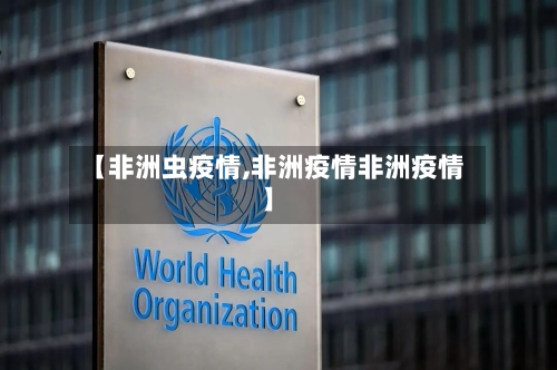 【非洲虫疫情,非洲疫情非洲疫情】-第3张图片