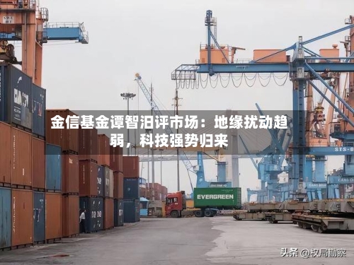 金信基金谭智汨评市场：地缘扰动趋弱，科技强势归来-第3张图片