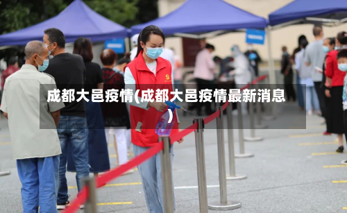 成都大邑疫情(成都大邑疫情最新消息)