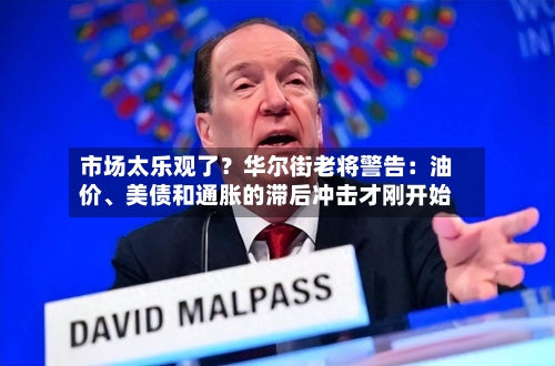 市场太乐观了？华尔街老将警告：油价、美债和通胀的滞后冲击才刚开始-第2张图片
