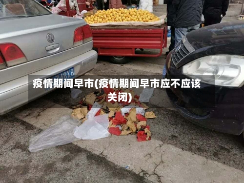 疫情期间早市(疫情期间早市应不应该关闭)