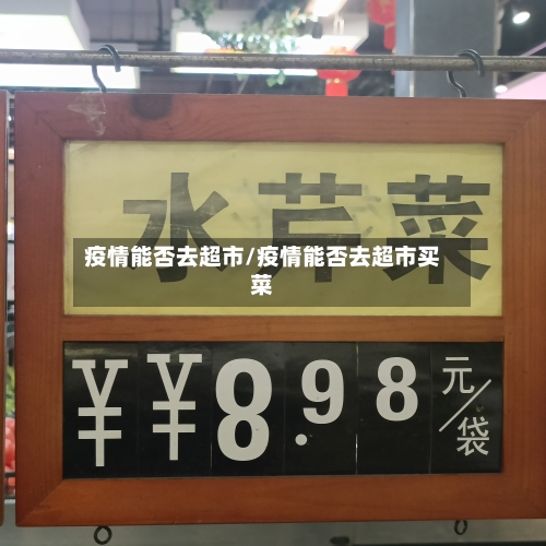 疫情能否去超市/疫情能否去超市买菜