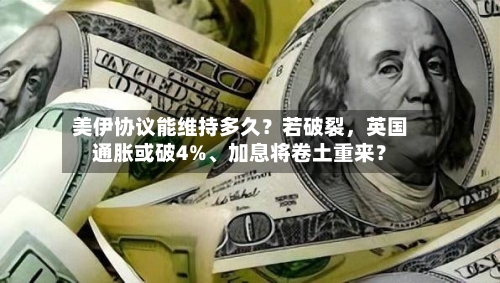 美伊协议能维持多久？若破裂，英国通胀或破4%	、加息将卷土重来？-第3张图片