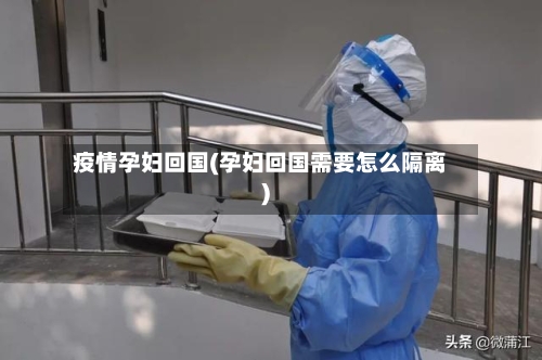 疫情孕妇回国(孕妇回国需要怎么隔离)