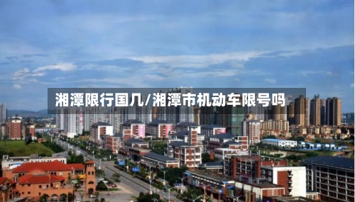 湘潭限行国几/湘潭市机动车限号吗