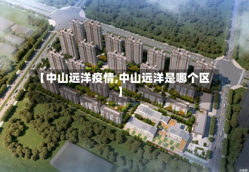 【中山远洋疫情,中山远洋是哪个区】