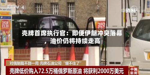 壳牌首席执行官：即便伊朗冲突落幕	，油价仍将持续走高-第3张图片