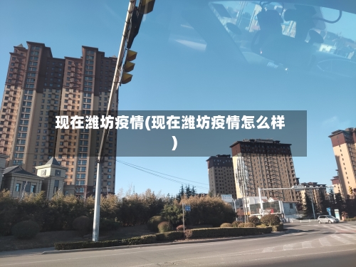 现在潍坊疫情(现在潍坊疫情怎么样)