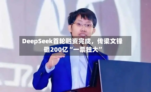 DeepSeek首轮融资完成，传梁文锋砸200亿“一票独大”-第3张图片
