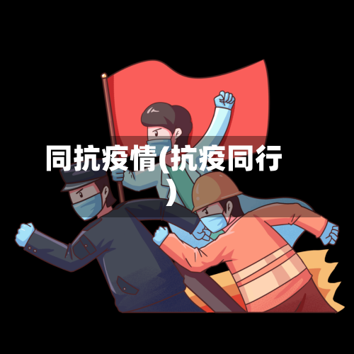 同抗疫情(抗疫同行)-第3张图片