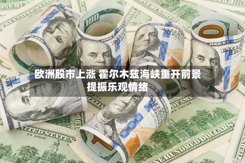 欧洲股市上涨 霍尔木兹海峡重开前景提振乐观情绪