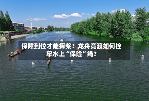保障到位才能挥桨！龙舟竞渡如何拴牢水上“保险”绳？-第2张图片