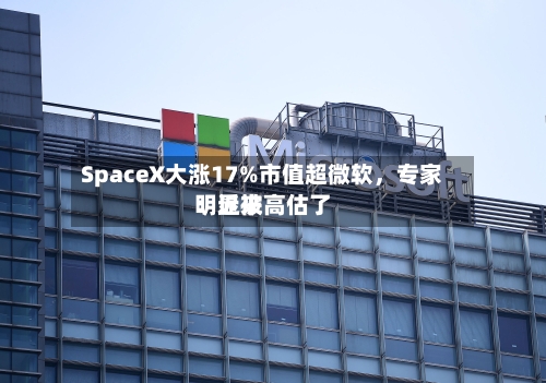 SpaceX大涨17%市值超微软，专家：近来明显被高估了-第3张图片