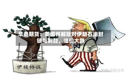 华泰期货：美国将解除对伊朗石油封锁与制裁	，油价大跌-第2张图片