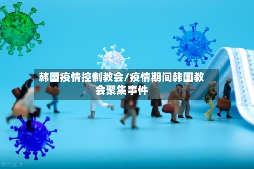 韩国疫情控制教会/疫情期间韩国教会聚集事件-第3张图片