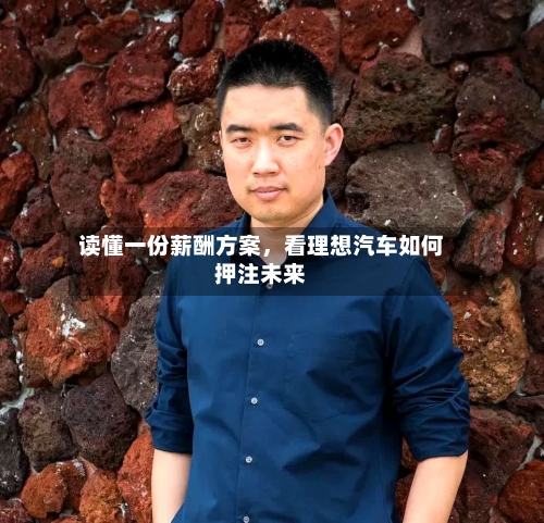 读懂一份薪酬方案，看理想汽车如何押注未来-第3张图片