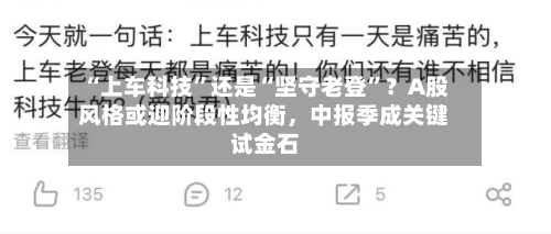 “上车科技”还是“坚守老登”？A股风格或迎阶段性均衡，中报季成关键试金石