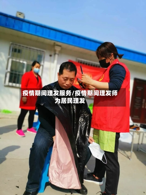 疫情期间理发服务/疫情期间理发师为居民理发-第3张图片