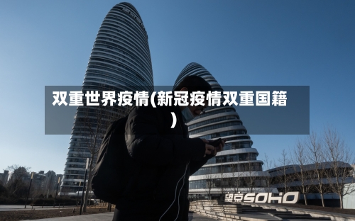 双重世界疫情(新冠疫情双重国籍)-第3张图片