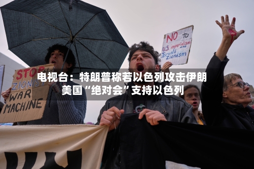 电视台：特朗普称若以色列攻击伊朗 美国“绝对会”支持以色列-第2张图片