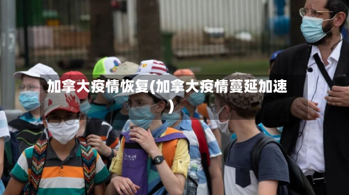 加拿大疫情恢复(加拿大疫情蔓延加速)-第2张图片