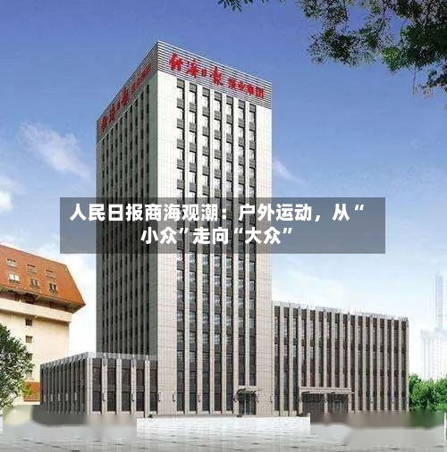 人民日报商海观潮：户外运动，从“小众	”走向“大众”-第2张图片