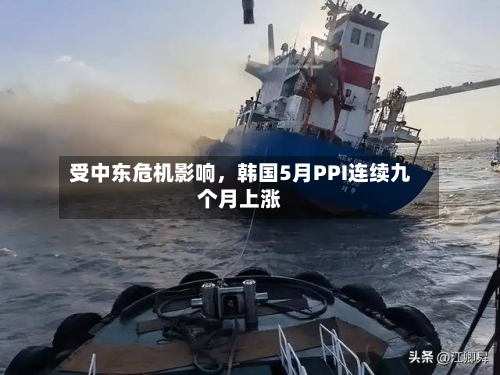 受中东危机影响，韩国5月PPI连续九个月上涨-第2张图片