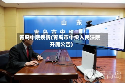 青岛中院疫情(青岛市中级人民法院开庭公告)-第2张图片