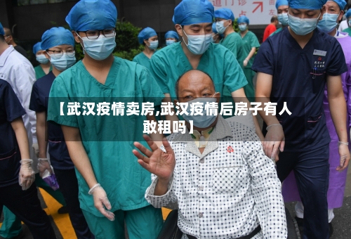 【武汉疫情卖房,武汉疫情后房子有人敢租吗】
