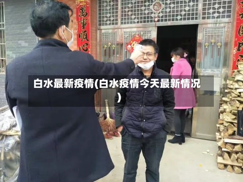 白水最新疫情(白水疫情今天最新情况)-第2张图片