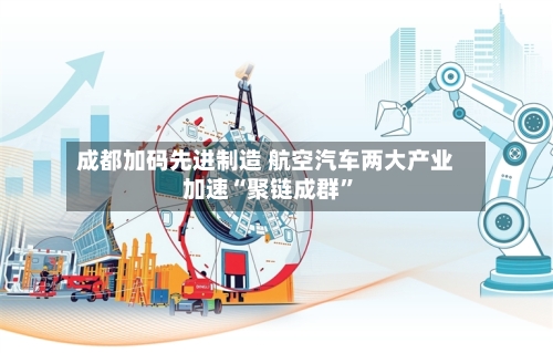 成都加码先进制造 航空汽车两大产业加速“聚链成群	”-第2张图片
