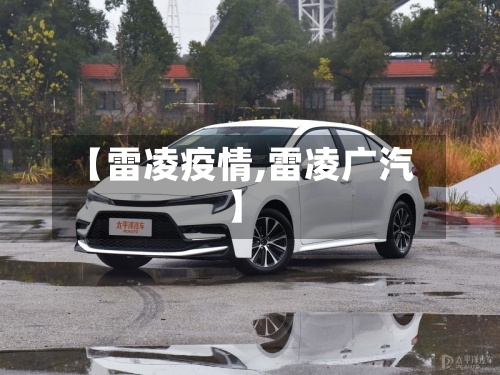 【雷凌疫情,雷凌广汽】