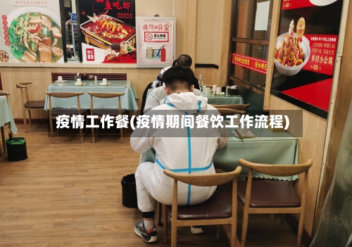 疫情工作餐(疫情期间餐饮工作流程)