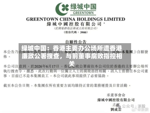 绿城中国：香港主要办公场所遭香港廉政公署搜查，与前董事腐败指控相关-第2张图片