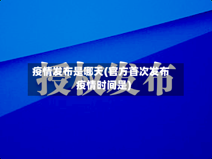 疫情发布是哪天(官方首次发布疫情时间是)-第3张图片