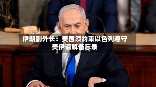 伊朗副外长：美国须约束以色列遵守美伊谅解备忘录