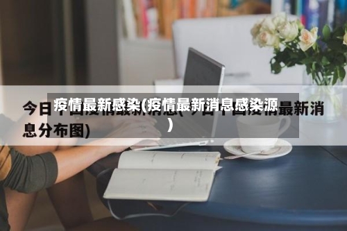 疫情最新感染(疫情最新消息感染源)