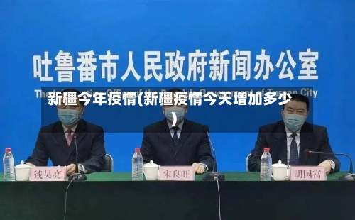 新疆今年疫情(新疆疫情今天增加多少)